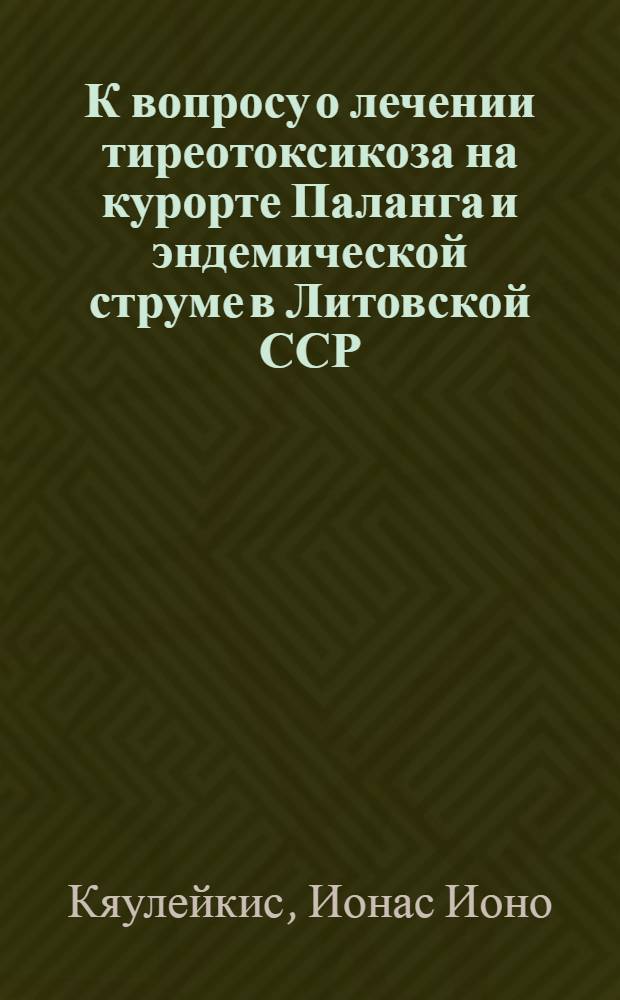 К вопросу о лечении тиреотоксикоза на курорте Паланга и эндемической струме в Литовской ССР : Автореферат дис. на соискание учен. степени кандидата мед. наук
