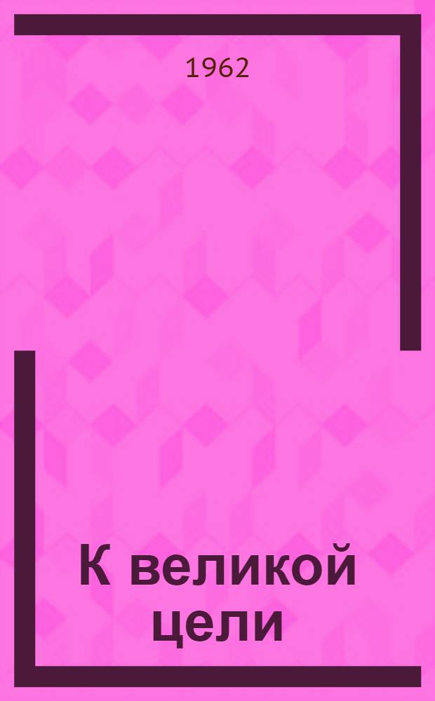 К великой цели : О коллективе завода резиновых техн. изделий : Сборник статей