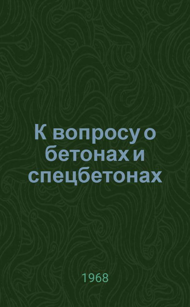 К вопросу о бетонах и спецбетонах : Сборник статей