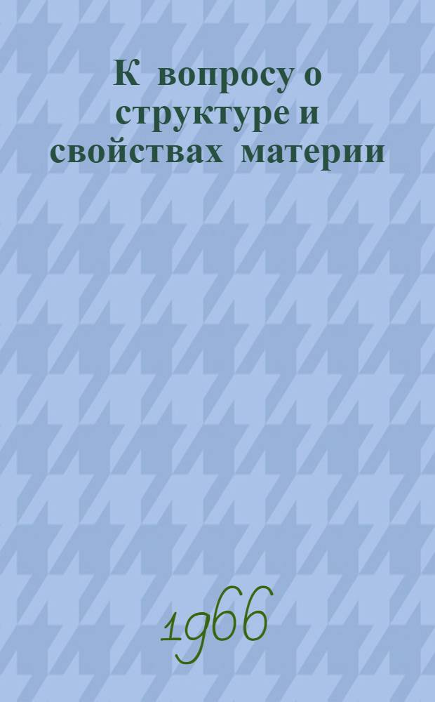 К вопросу о структуре и свойствах материи : Сборник статей