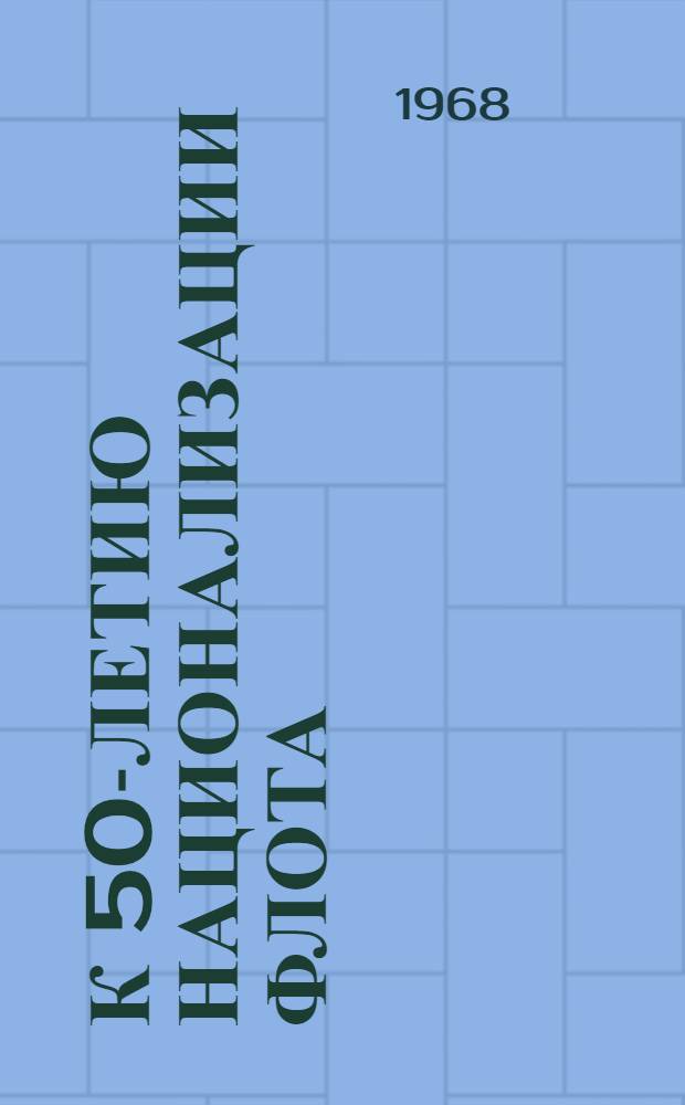 К 50-летию национализации флота : (В помощь работникам пароходств, бассейновых упр. пути и др. предприятий реч. флота)
