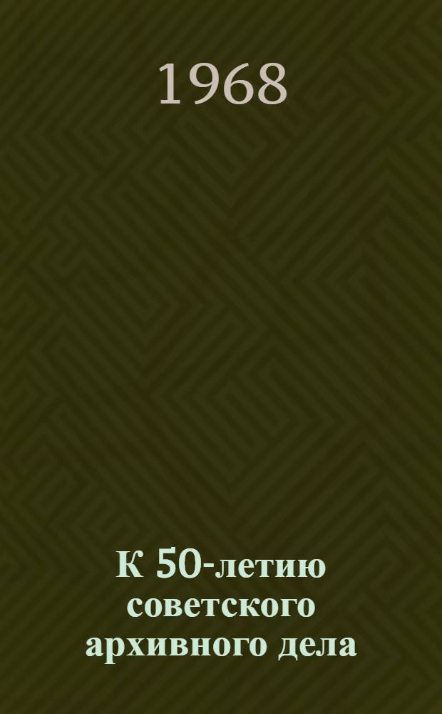 К 50-летию советского архивного дела : Основные постановления Советского правительства