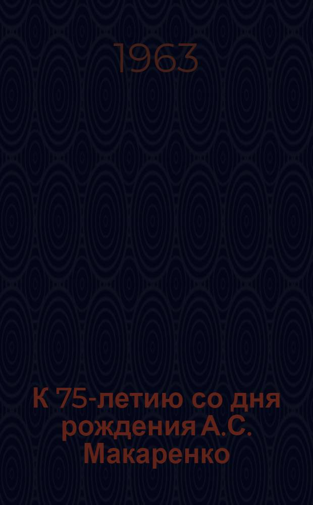 К 75-летию со дня рождения А.С. Макаренко : Метод. материал в помощь первичным организациям Пед. о-ва