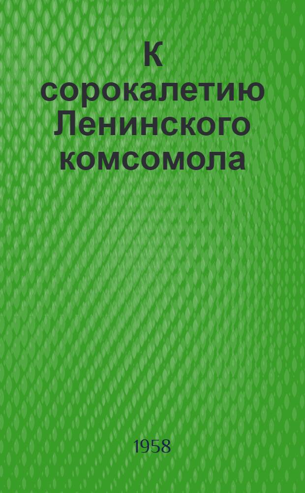 К сорокалетию Ленинского комсомола : (Метод. и библиогр. материалы)