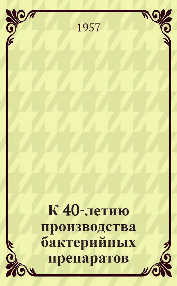 К 40-летию производства бактерийных препаратов : Материалы по обмену опытом