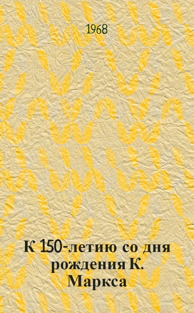 К 150-летию со дня рождения К. Маркса : Сборник статей по материалам Науч. конференции НСО филос. фак. МГУ