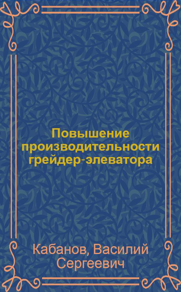Повышение производительности грейдер-элеватора : Опыт бригады ком. труда В.И. Федеша : Механизир. колонна № 14 треста "Средазстроймеханизация" М-ва трансп. строительства СССР