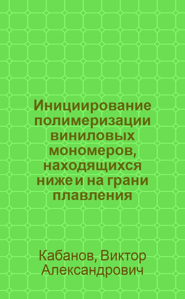 Инициирование полимеризации виниловых мономеров, находящихся ниже и на грани плавления : Автореферат дис. на соискание учен. степени кандидата хим. наук