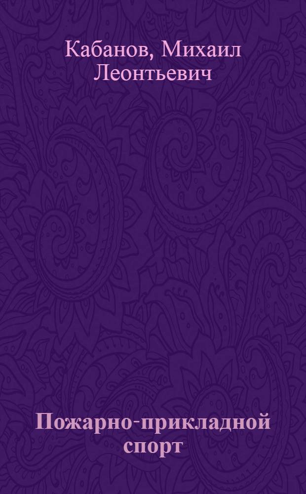 Пожарно-прикладной спорт : Учеб. пособие для спортсменов, тренеров и секций коллективов физ. культуры