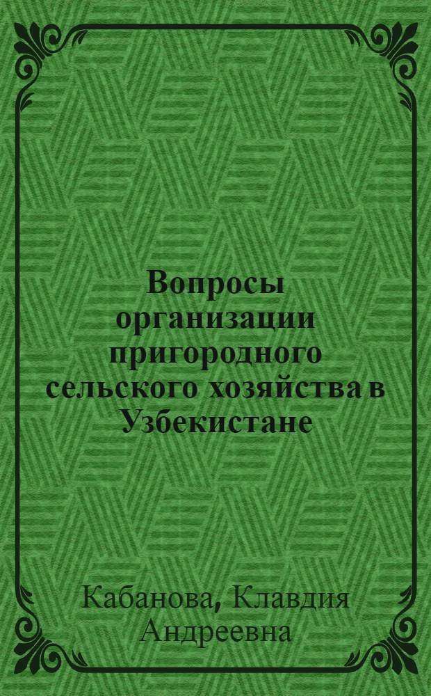 Вопросы организации пригородного сельского хозяйства в Узбекистане : (На примере Ташк. пригородной зоны)