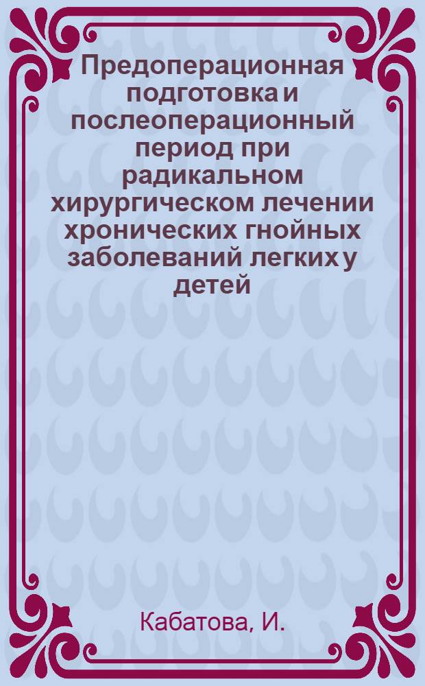 Предоперационная подготовка и послеоперационный период при радикальном хирургическом лечении хронических гнойных заболеваний легких у детей : Автореферат дис. на соискание учен. степени кандидата мед. наук