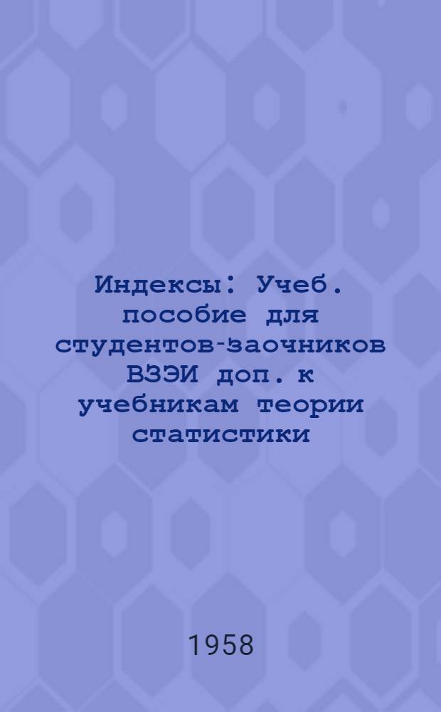 Индексы : Учеб. пособие для студентов-заочников ВЗЭИ доп. к учебникам теории статистики