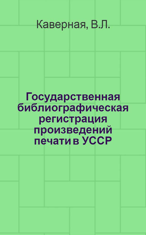 Государственная библиографическая регистрация произведений печати в УССР : Конспект лекций для студентов-заочников ХГБИ по курсу "Общая библиография"