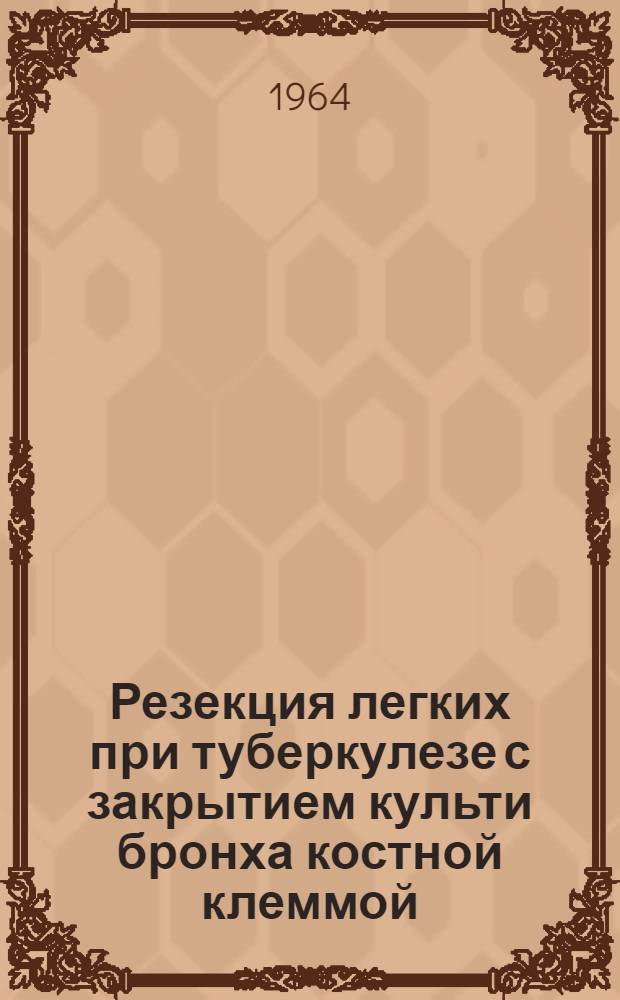 Резекция легких при туберкулезе с закрытием культи бронха костной клеммой : Автореферат дис. на соискание ученой степени кандидата медицинских наук