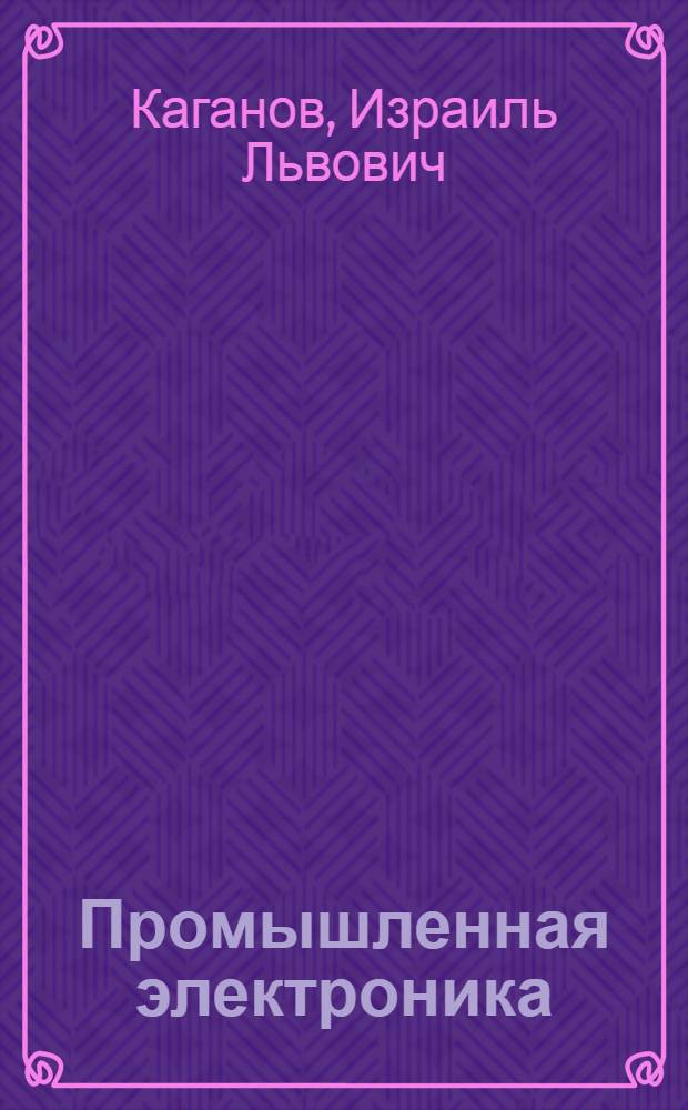 Промышленная электроника : (Общий курс) : Для электротехн. и энерг. специальностей вузов