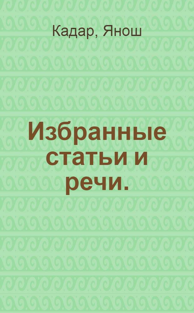 Избранные статьи и речи. (Май 1960 г. - апрель 1964 г.) : Пер. с венг.
