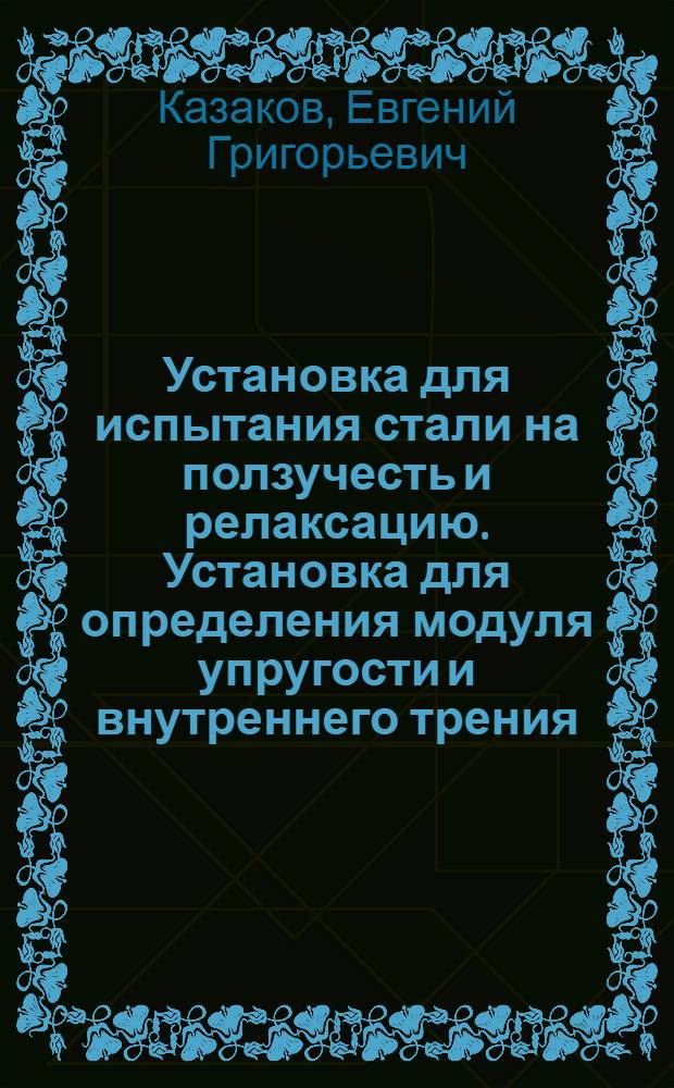 Установка для испытания стали на ползучесть и релаксацию. Установка для определения модуля упругости и внутреннего трения