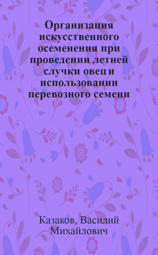Организация искусственного осеменения при проведении летней случки овец и использовании перевозного семени : Автореферат дис. на соискание учен. степени кандидата биол. наук