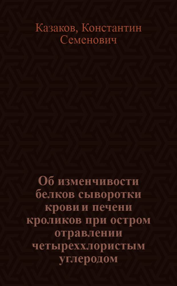 Об изменчивости белков сыворотки крови и печени кроликов при остром отравлении четыреххлористым углеродом : Автореферат дис. на соискание учен. степени кандидата мед. наук