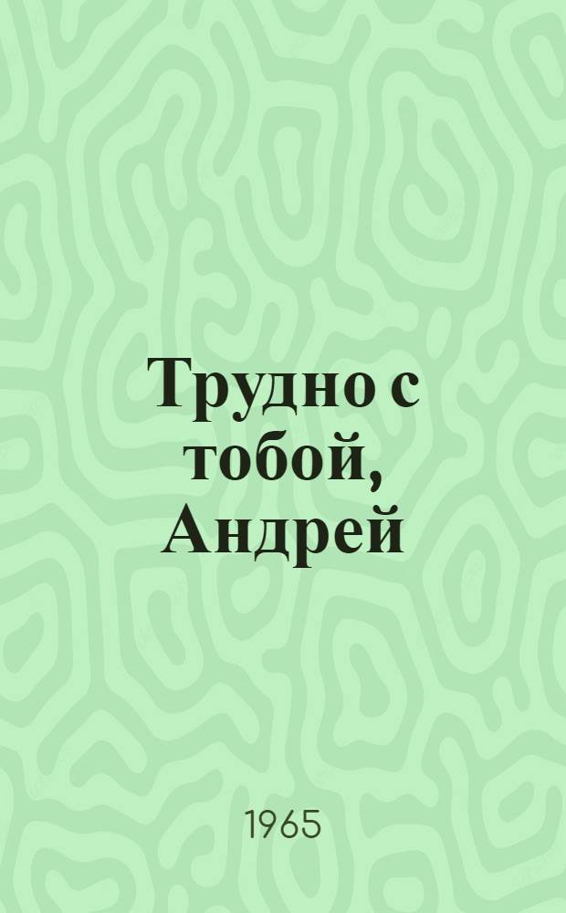 Трудно с тобой, Андрей : Повесть