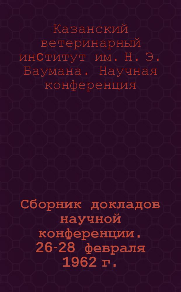 Сборник докладов научной конференции. [26-28 февраля 1962 г.]