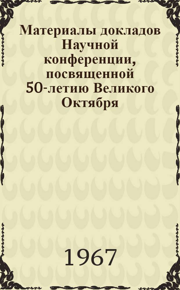 Материалы докладов Научной конференции, посвященной 50-летию Великого Октября
