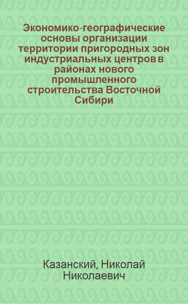 Экономико-географические основы организации территории пригородных зон индустриальных центров в районах нового промышленного строительства Восточной Сибири : (На примере Братского пром. комплекса) : (Секция сельского хозяйства)
