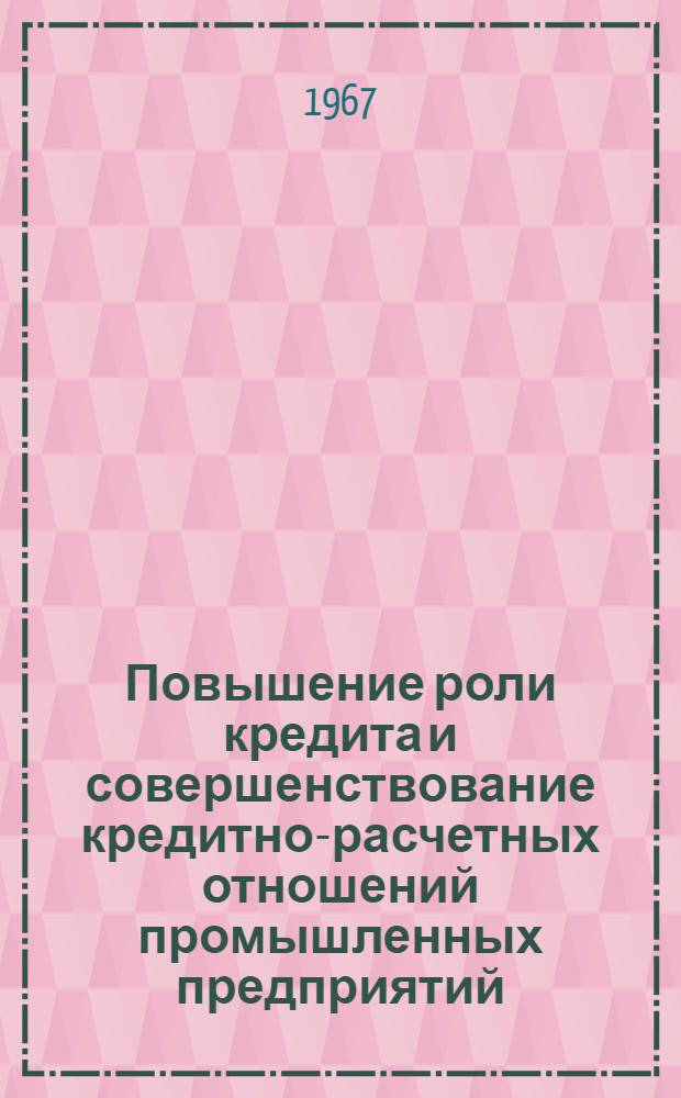 Повышение роли кредита и совершенствование кредитно-расчетных отношений промышленных предприятий : Лекция, прочит. в Центр. лектории на Курсах повышения квалификации директоров и глав. инженеров пром. предприятий Москвы