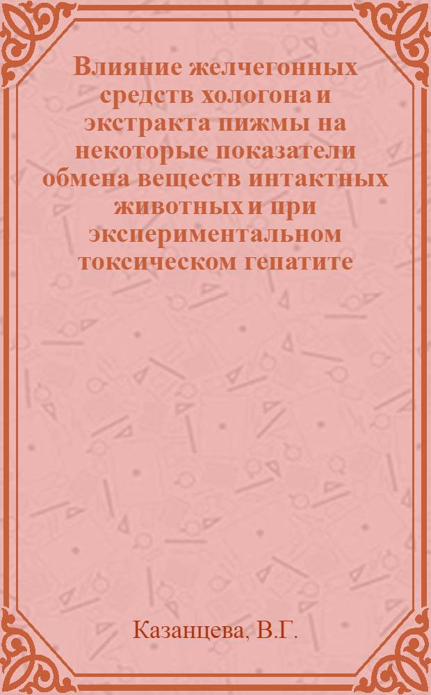 Влияние желчегонных средств хологона и экстракта пижмы на некоторые показатели обмена веществ интактных животных и при экспериментальном токсическом гепатите : Автореферат дис. на соискание учен. степени канд. биол. наук : (775)