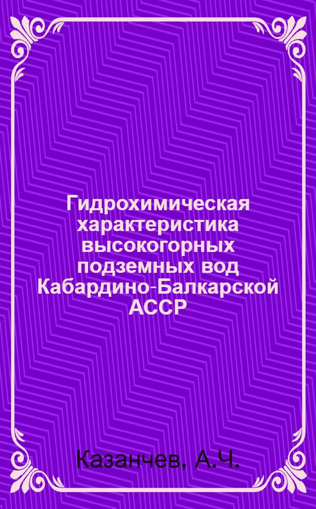 Гидрохимическая характеристика высокогорных подземных вод Кабардино-Балкарской АССР : Автореферат дис. на соискание учен. степени кандидата хим. наук