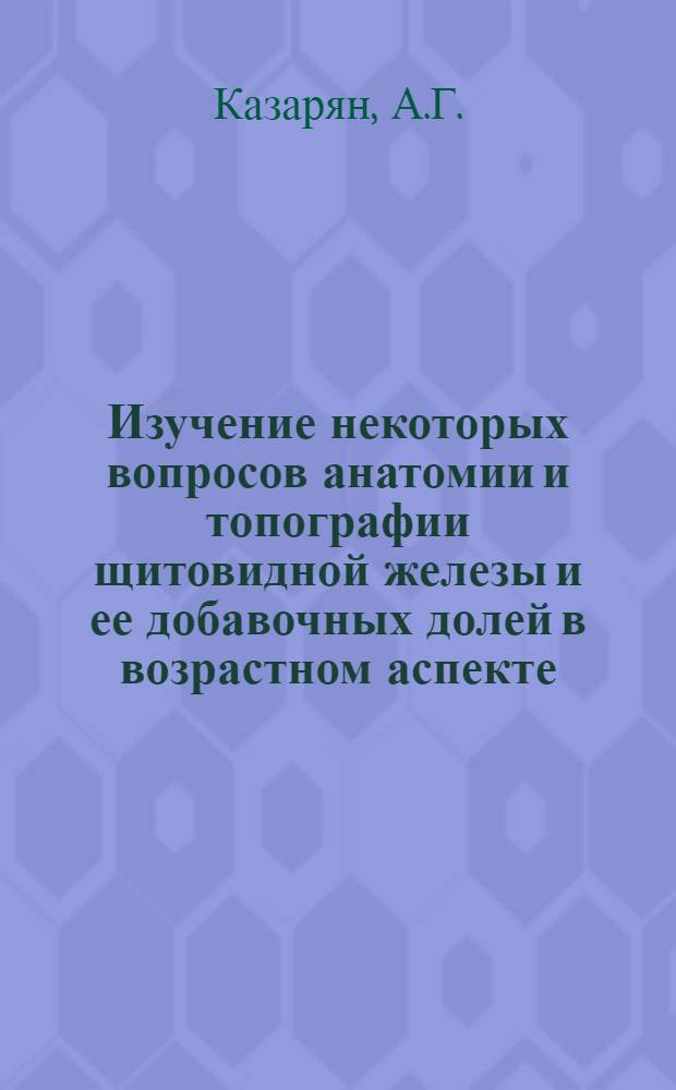 Изучение некоторых вопросов анатомии и топографии щитовидной железы и ее добавочных долей в возрастном аспекте (у жителей Еревана) : Автореферат дис. на соискание ученой степени кандидата медицинских наук