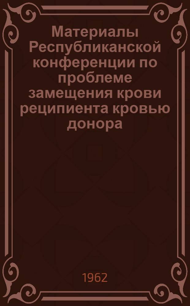 Материалы Республиканской конференции по проблеме замещения крови реципиента кровью донора