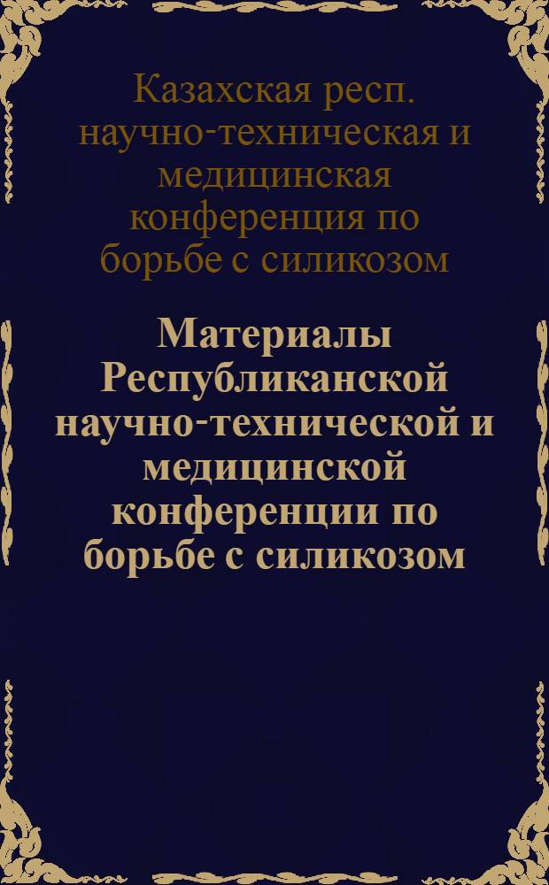 Материалы Республиканской научно-технической и медицинской конференции по борьбе с силикозом. (22-24 октября 1957 г.)