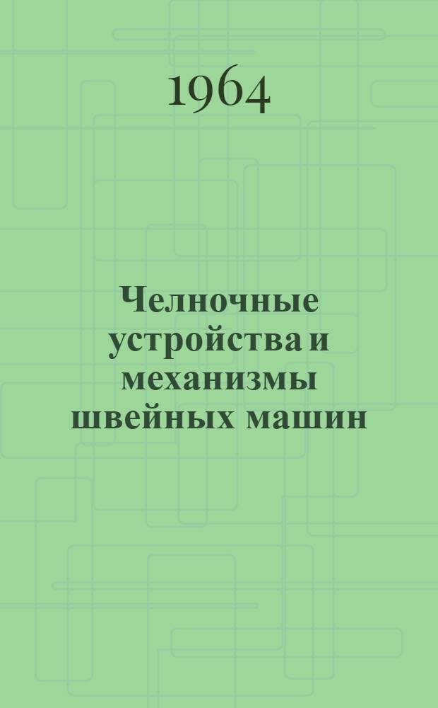 Челночные устройства и механизмы швейных машин : (Особенности конструкции и работы; проектирование и расчет)