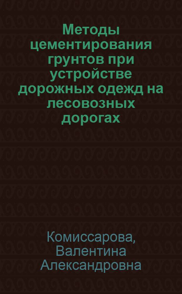 Методы цементирования грунтов при устройстве дорожных одежд на лесовозных дорогах : Краткое руководство