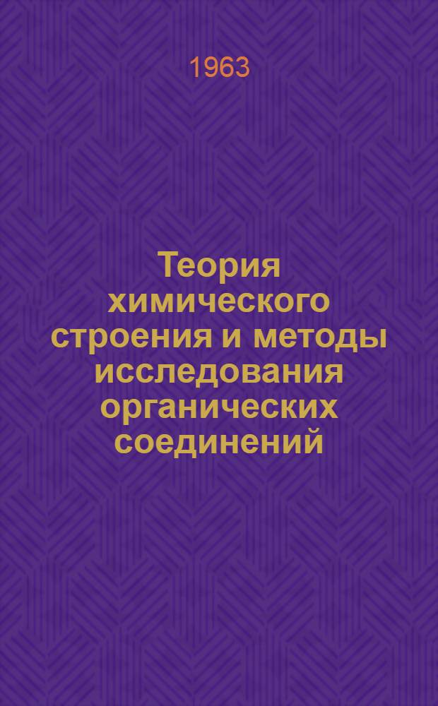 Теория химического строения и методы исследования органических соединений : Учеб. пособие по органич. химии : Утв. 15/XI 1962 г