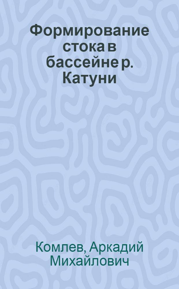 Формирование стока в бассейне р. Катуни : (Горный Алтай)