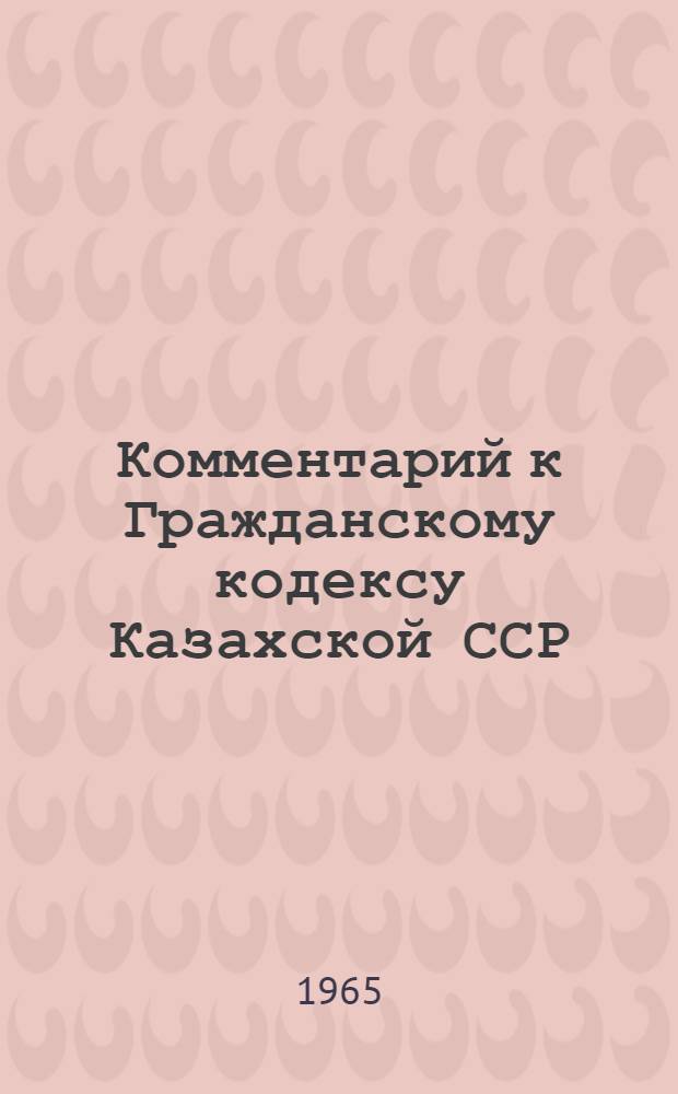 Комментарий к Гражданскому кодексу Казахской ССР