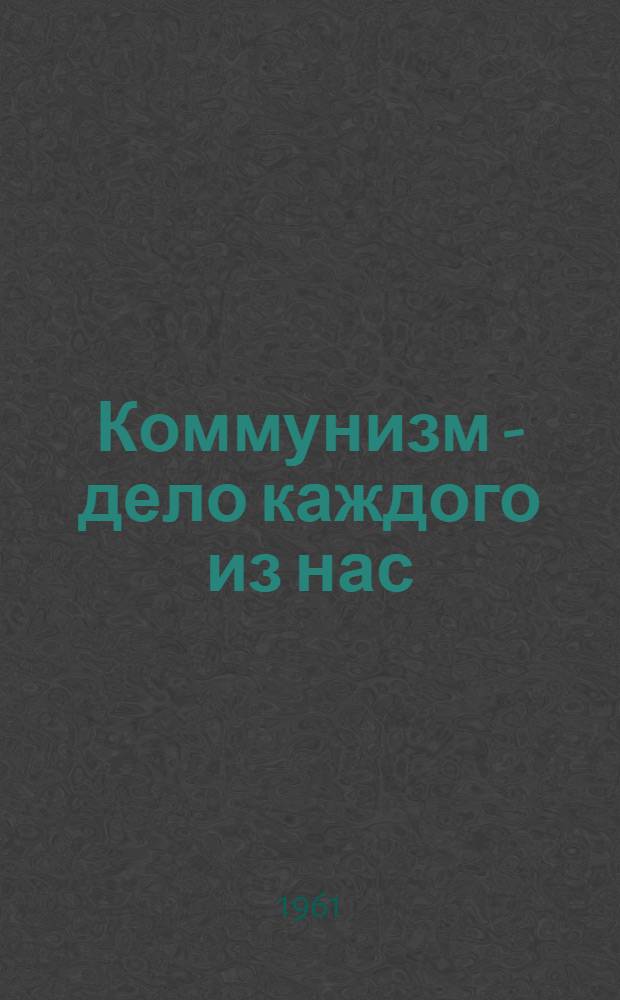 Коммунизм - дело каждого из нас : (Метод. разработка к проведению устного журнала)