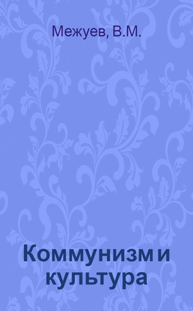Коммунизм и культура : Закономерности формирования и развития новой культуры