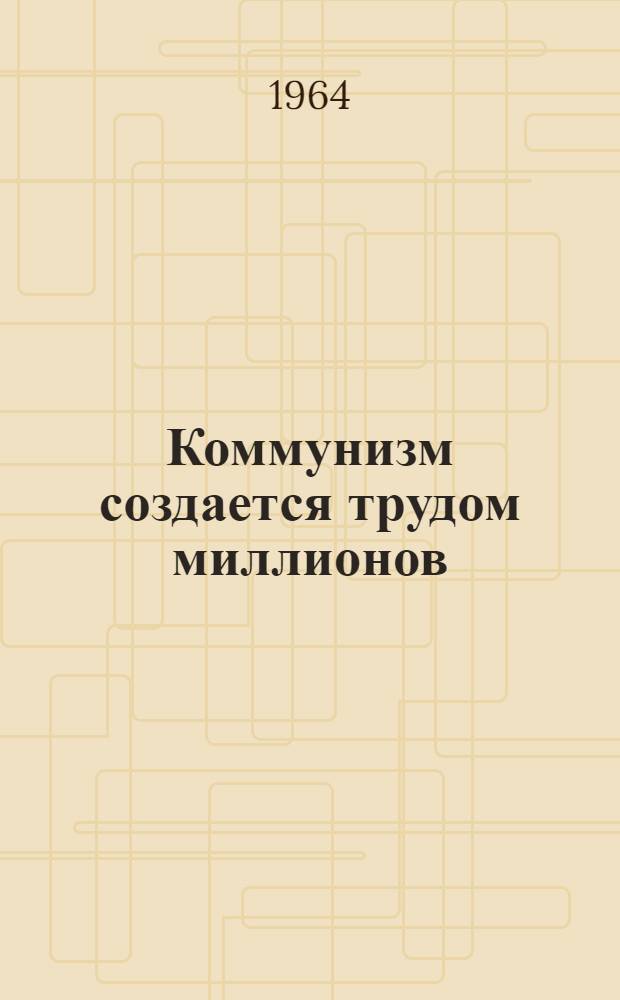 Коммунизм создается трудом миллионов : Сборник статей