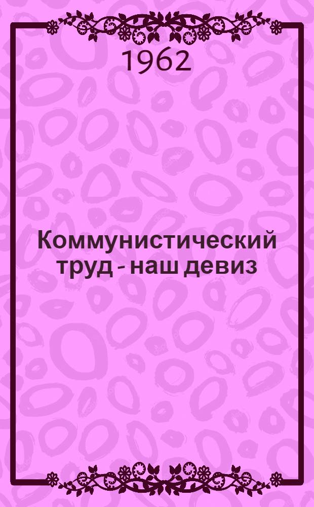 Коммунистический труд - наш девиз : Очерки