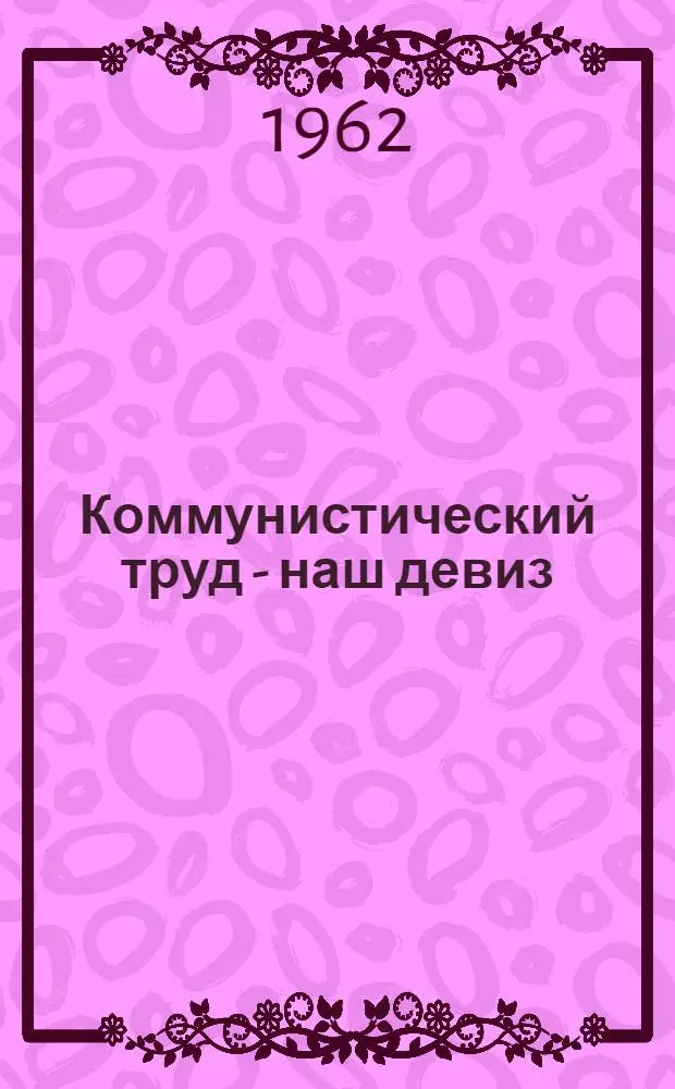 Коммунистический труд - наш девиз : Очерки
