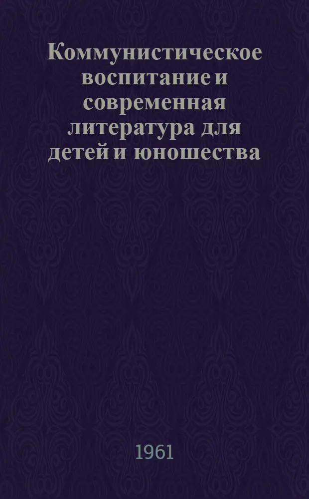 Коммунистическое воспитание и современная литература для детей и юношества : Сборник материалов