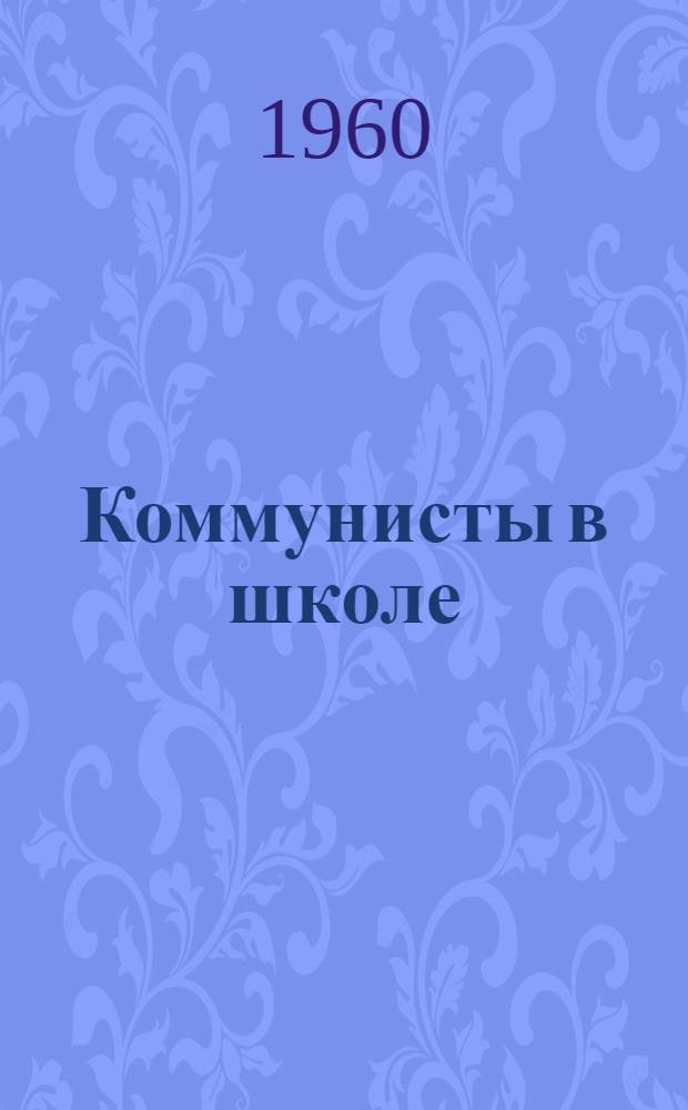 Коммунисты в школе : (Из опыта парт. организаций сред. школ Рост. обл.) : Сборник статей