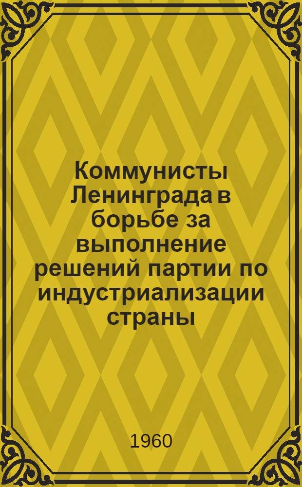 Коммунисты Ленинграда в борьбе за выполнение решений партии по индустриализации страны. (1926-1929 гг.) : Сборник документов и материалов