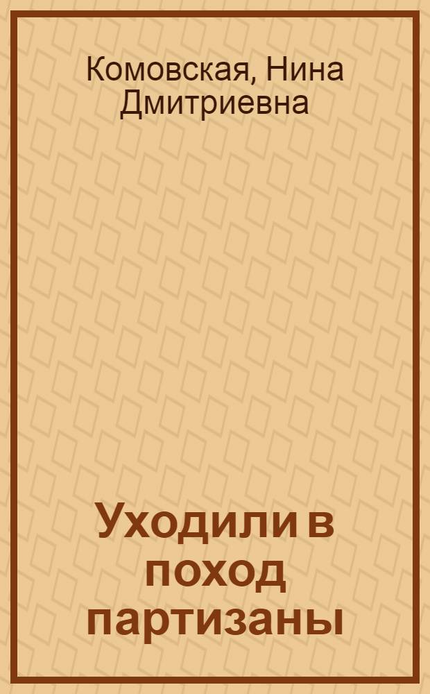Уходили в поход партизаны : Рассказы, легенды, песни, частушки о партизанах брян. лесов