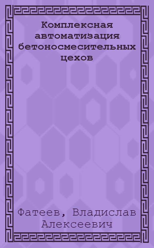 Комплексная автоматизация бетоносмесительных цехов : Опыт Ленингр. домостроит. комбинатов № 1 и № 6