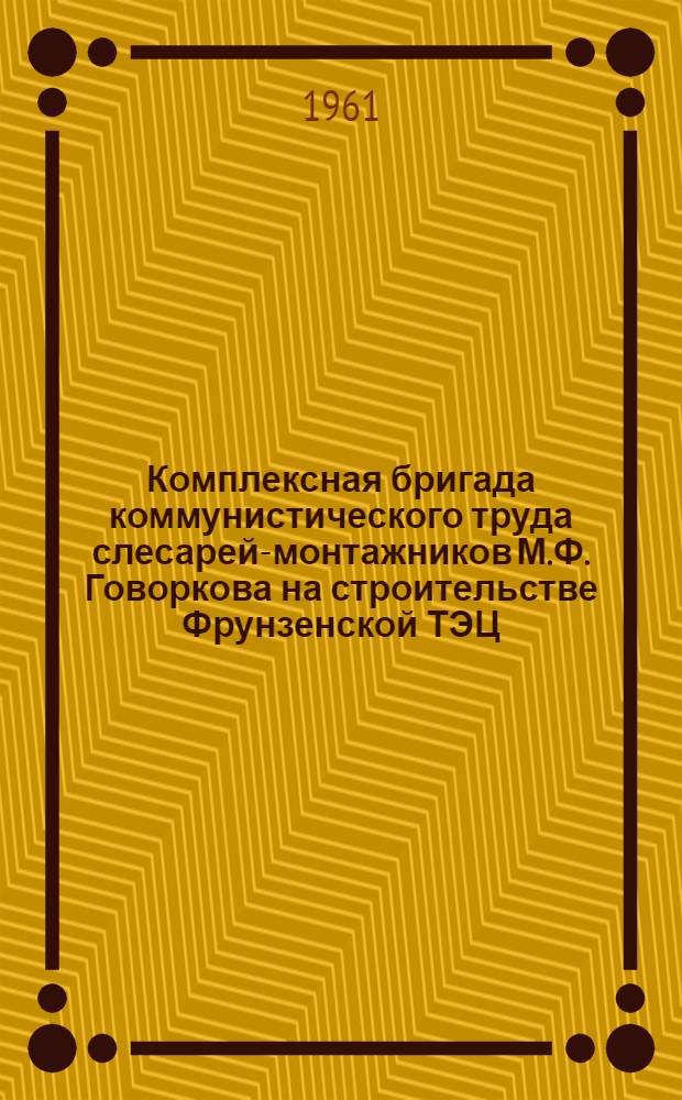Комплексная бригада коммунистического труда слесарей-монтажников М.Ф. Говоркова на строительстве Фрунзенской ТЭЦ