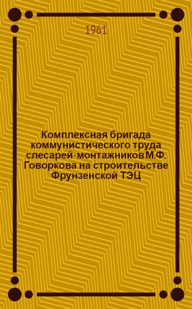 Комплексная бригада коммунистического труда слесарей-монтажников М.Ф. Говоркова на строительстве Фрунзенской ТЭЦ